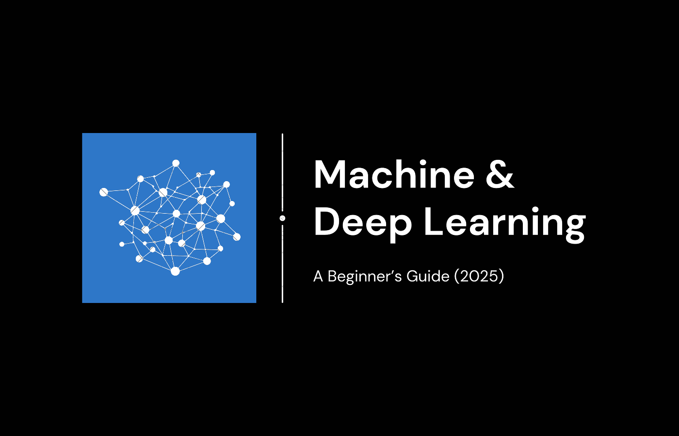 Machine & Deep Learning Made Easy: A Beginner’s Guide (2025)